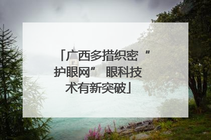 广西多措织密“护眼网” 眼科技术有新突破