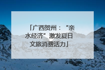 广西贺州：“亲水经济”激发夏日文旅消费活力