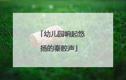 幼儿园响起悠扬的秦腔声