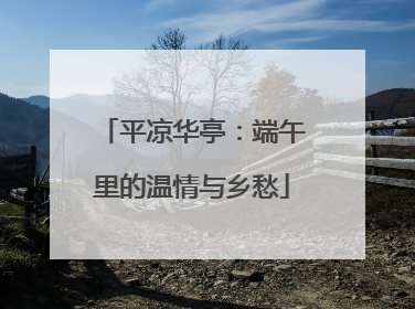 平凉华亭：端午里的温情与乡愁