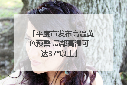 平度市发布高温黄色预警 局部高温可达37°以上