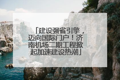 建设强省引擎，迈向国际门户！济南机场二期工程掀起加速建设热潮