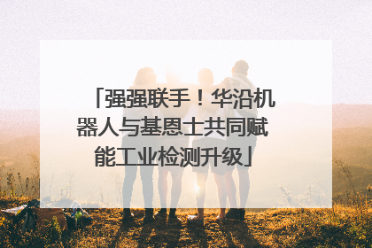 强强联手！华沿机器人与基恩士共同赋能工业检测升级