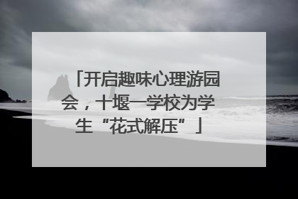 开启趣味心理游园会，十堰一学校为学生“花式解压”