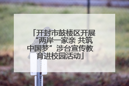 开封市鼓楼区开展“两岸一家亲 共筑中国梦”涉台宣传教育进校园活动