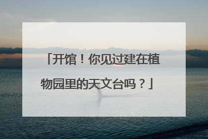 开馆！你见过建在植物园里的天文台吗？