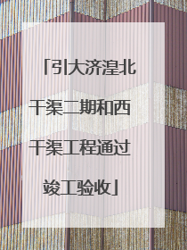 引大济湟北干渠二期和西干渠工程通过竣工验收