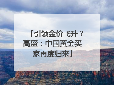引领金价飞升？高盛：中国黄金买家再度归来