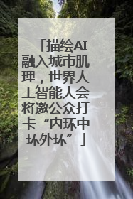 描绘AI融入城市肌理，世界人工智能大会将邀公众打卡“内环中环外环”