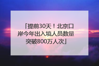 提前30天！北京口岸今年出入境人员数量突破800万人次