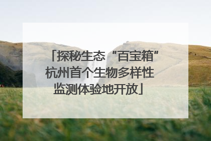 探秘生态“百宝箱” 杭州首个生物多样性监测体验地开放