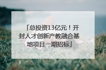 总投资13亿元！开封人才创新产教融合基地项目一期招标