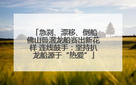 急刹、漂移、倒船 佛山叠滘龙船赛出新花样 连线鼓手：坚持扒龙船源于“热爱”