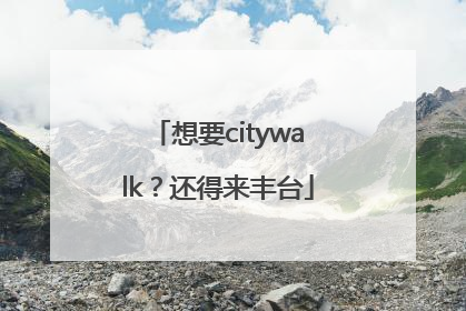 想要citywalk？还得来丰台