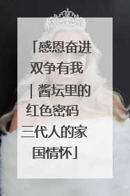 感恩奋进 双争有我｜酱坛里的红色密码 三代人的家国情怀