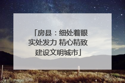 房县：细处着眼 实处发力 精心精致建设文明城市