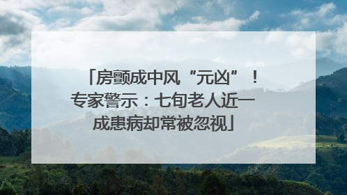 房颤成中风“元凶”！专家警示：七旬老人近一成患病却常被忽视