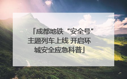 成都地铁“安全号”主题列车上线 开启环城安全应急科普