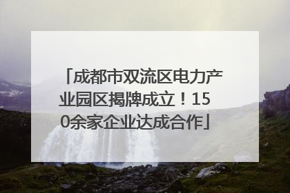 成都市双流区电力产业园区揭牌成立！150余家企业达成合作