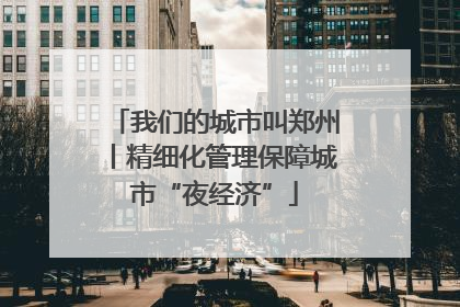 我们的城市叫郑州丨精细化管理保障城市“夜经济”