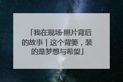 我在现场·照片背后的故事｜这个背篓，装的是梦想与希望