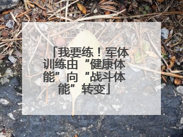 我要练！军体训练由“健康体能”向“战斗体能”转变