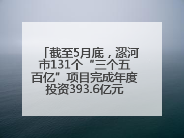 截至5月底，漯河市131个“三个五百亿”项目完成年度投资393.6亿元，占年度投资计划的50.41%——“三个五百亿”项目带动产业提质升级