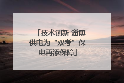 技术创新 淄博供电为“双考”保电再添保障