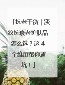 抗老干货｜淡纹抗衰老护肤品怎么选？这 4 个维度帮你避坑！