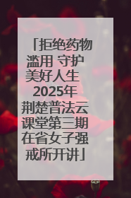 拒绝药物滥用 守护美好人生 2025年荆楚普法云课堂第三期在省女子强戒所开讲