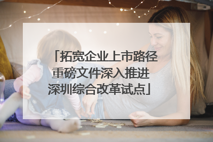 拓宽企业上市路径 重磅文件深入推进深圳综合改革试点