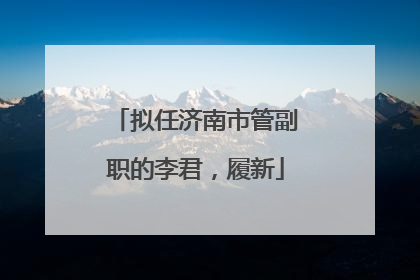 拟任济南市管副职的李君，履新