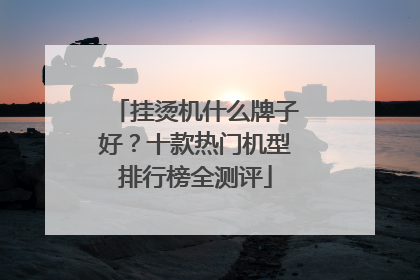 挂烫机什么牌子好？十款热门机型排行榜全测评