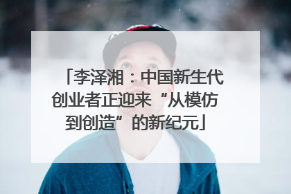 李泽湘：中国新生代创业者正迎来“从模仿到创造”的新纪元