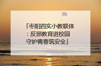 枣阳四实小教联体：反邪教育进校园 守护青春筑安全
