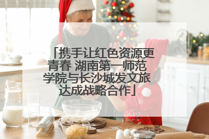 携手让红色资源更青春 湖南第一师范学院与长沙城发文旅达成战略合作