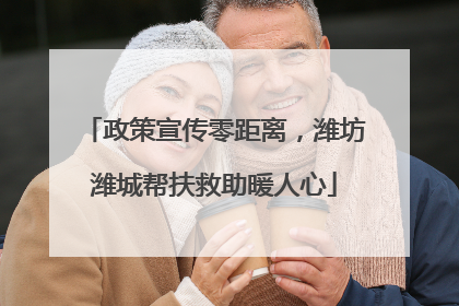政策宣传零距离，潍坊潍城帮扶救助暖人心