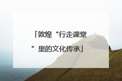 敦煌“行走课堂”里的文化传承