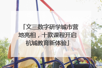 文三数字研学城市营地亮相，十款课程开启杭城教育新体验