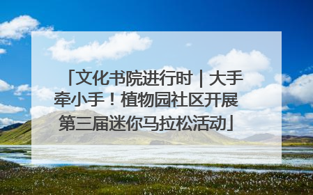 文化书院进行时｜大手牵小手！植物园社区开展第三届迷你马拉松活动