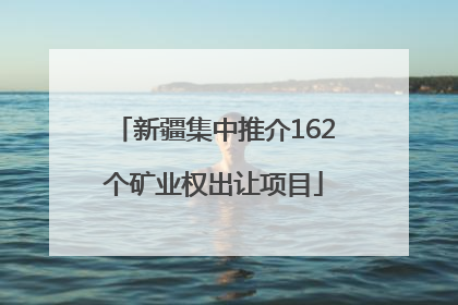 新疆集中推介162个矿业权出让项目