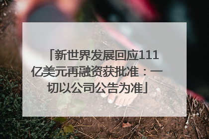 新世界发展回应111亿美元再融资获批准：一切以公司公告为准