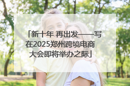 新十年 再出发——写在2025郑州跨境电商大会即将举办之际