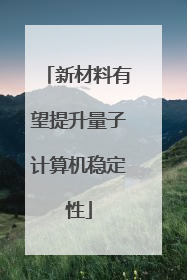 新材料有望提升量子计算机稳定性