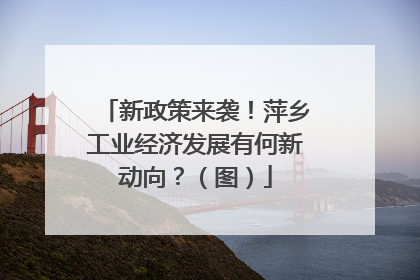新政策来袭！萍乡工业经济发展有何新动向？（图）
