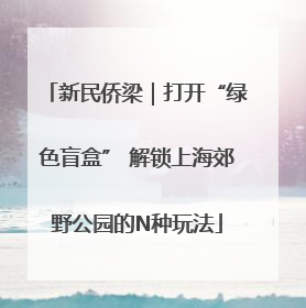 新民侨梁｜打开“绿色盲盒” 解锁上海郊野公园的N种玩法