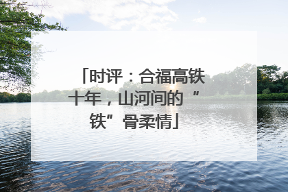 时评：合福高铁十年，山河间的“铁”骨柔情