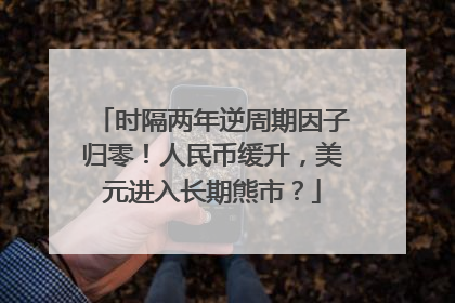 时隔两年逆周期因子归零！人民币缓升，美元进入长期熊市？