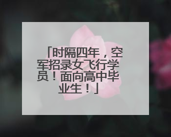 时隔四年，空军招录女飞行学员！面向高中毕业生！