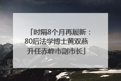 时隔8个月再履新：80后法学博士黄双燕升任赤峰市副市长